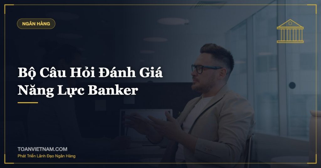 Bộ Câu Hỏi Đánh Giá Năng Lực Banker