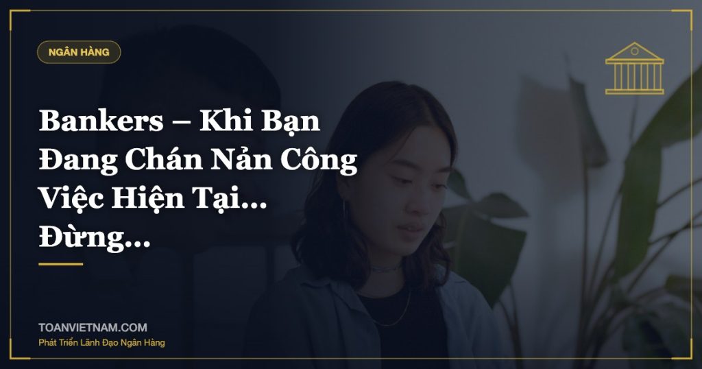 Bankers – Khi Bạn Đang Chán Nản Công Việc Hiện Tại… Đừng…