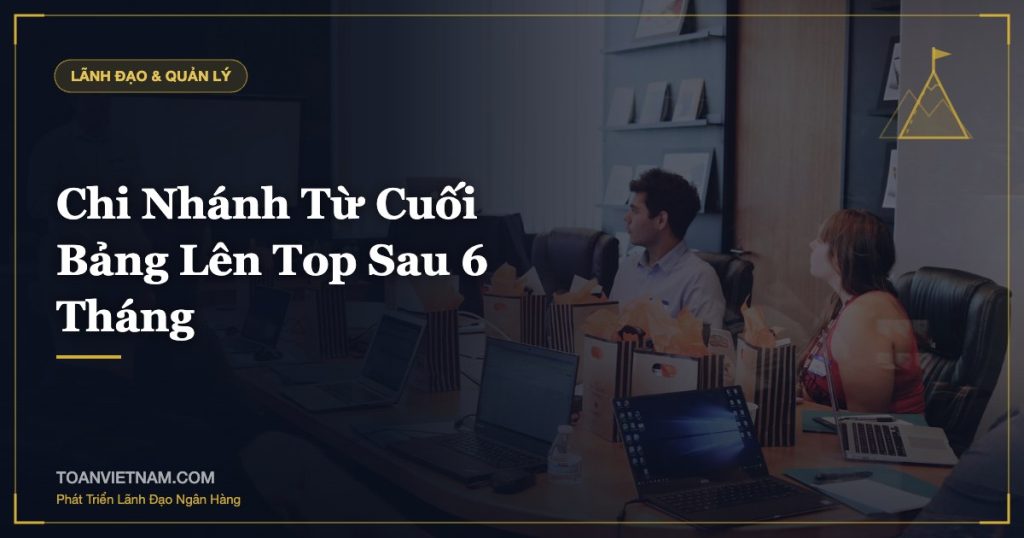 Chi Nhánh Từ Cuối Bảng Lên Top Sau 6 Tháng