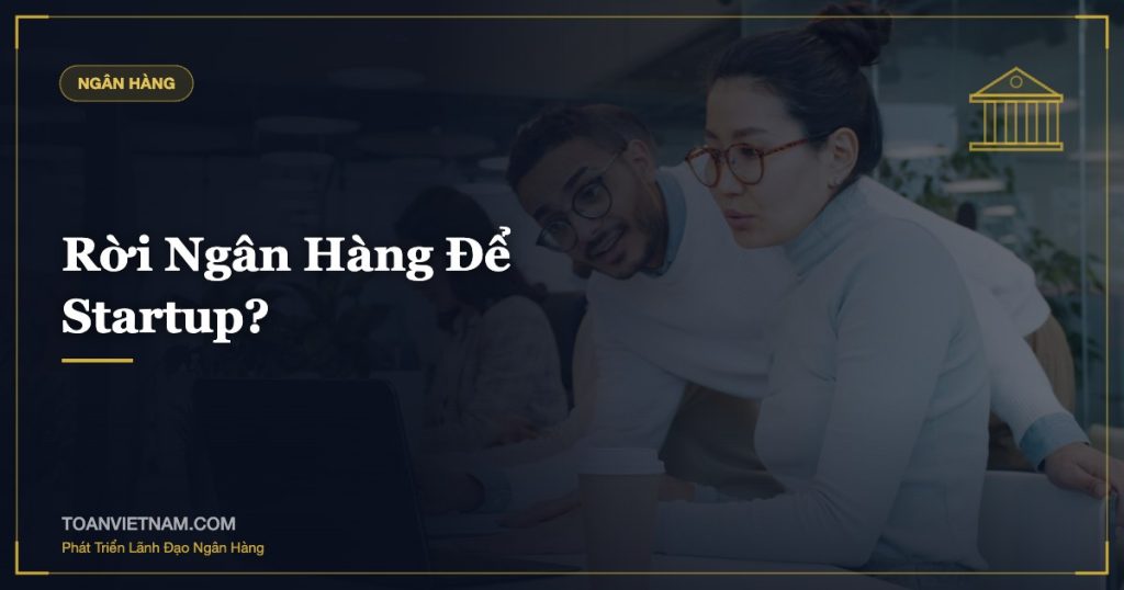 Rời Ngân Hàng Để Startup?