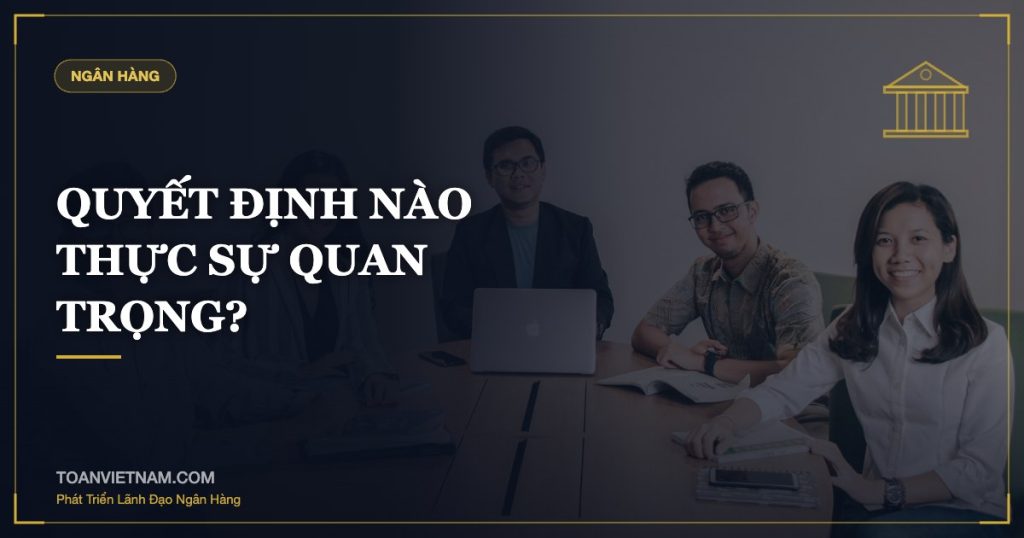 QUYẾT ĐỊNH NÀO THỰC SỰ QUAN TRỌNG?