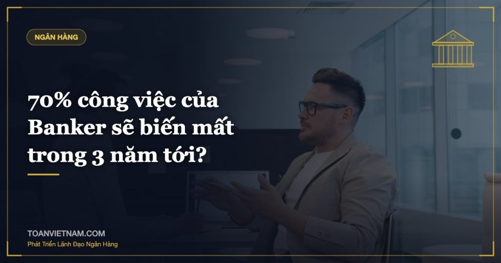 70% công việc của Banker sẽ biến mất trong 3 năm tới?