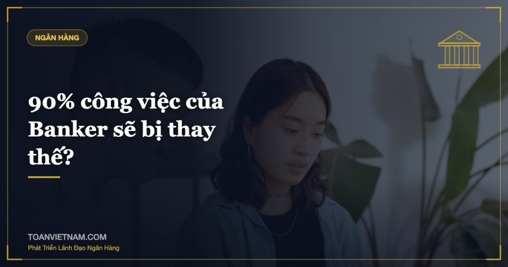 90% công việc của Banker sẽ bị thay thế?