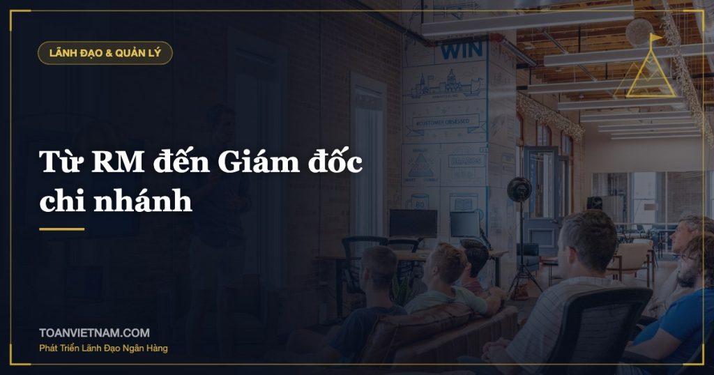 Từ RM đến Giám đốc chi nhánh