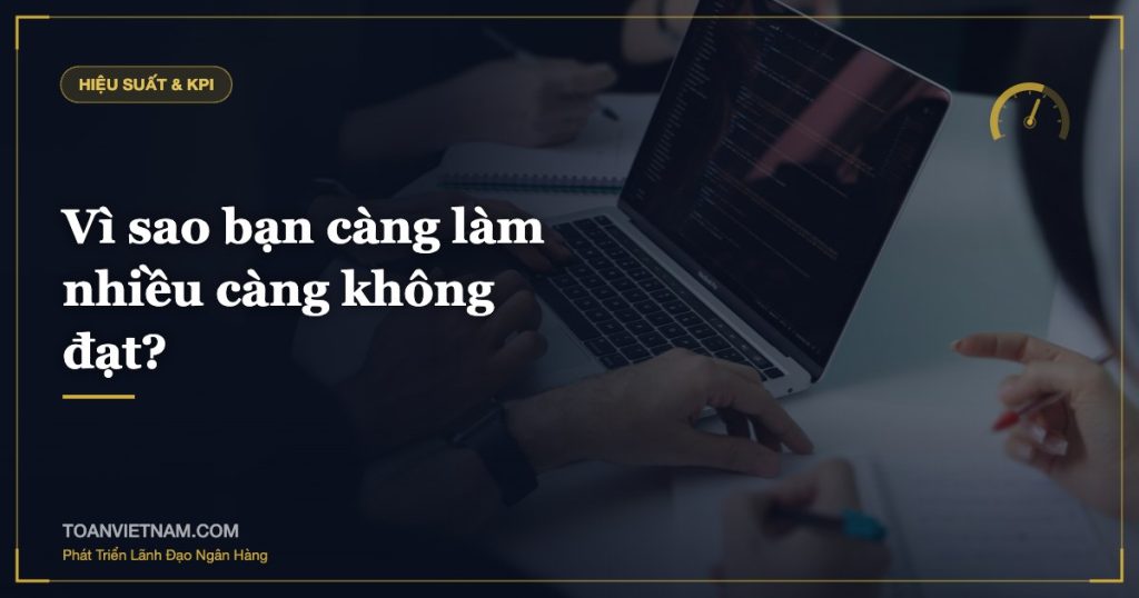 Vì sao bạn càng làm nhiều càng không đạt?