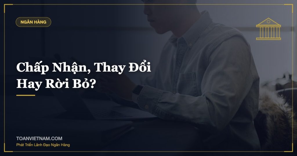 Chấp Nhận, Thay Đổi Hay Rời Bỏ?