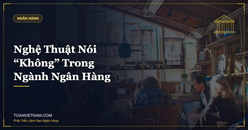 Nghệ Thuật Nói “Không” Trong Ngành Ngân Hàng