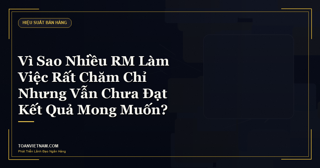 RM ngân hàng làm việc chăm chỉ nhưng chưa đạt kết quả mong muốn