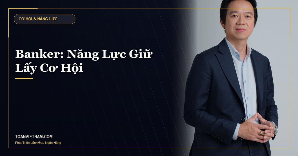 Hoàng Ngọc Minh Toàn - Banker Năng Lực Giữ Lấy Cơ Hội