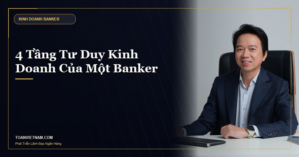 Hoàng Ngọc Minh Toàn - 4 Tầng Tư Duy Kinh Doanh Của Một Banker